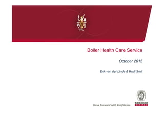 Boiler Health Care Service
October 2015
Erik van der Linde & Rudi Smit
 