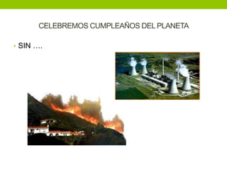 CELEBREMOS CUMPLEAÑOS DEL PLANETA

• SIN ….
 