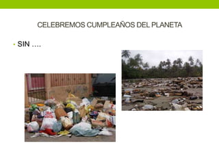 CELEBREMOS CUMPLEAÑOS DEL PLANETA

• SIN ….
 