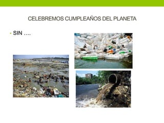 CELEBREMOS CUMPLEAÑOS DEL PLANETA

• SIN ….
 