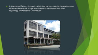  6. Committed Fathers, formerly called right parents, teachers strengthens our
efforts to become the bridge that extends its hands with tools from
Psychology and Academic Coordination
 