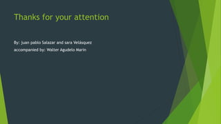 Thanks for your attention
By: juan pablo Salazar and sara Velásquez
accompanied by: Walter Agudelo Marin
 