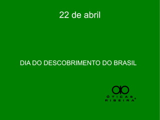 22 de abril
DIA DO DESCOBRIMENTO DO BRASIL
 