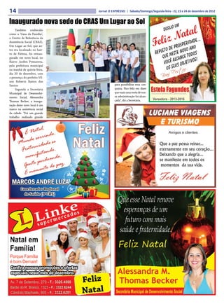 14                               Jornal O EXPRESSO | Sábado/Domingo/Segunda-feira - 22, 23 e 24 de dezembro de 2012


Inaugurado nova sede do CRAS Um Lugar ao Sol
     Também conhecido
como a ‘Casa da Família’,
o Centro de Referência da
Assistência Social (CRAS),
Um Lugar ao Sol, que an-
tes era localizado no bair-
ro de Fátima, foi reinau-
gurado em novo local, no
Bairro Jardim Primavera,
pela prefeitura municipal
na manhã de quinta-feira,
dia 20 de dezembro, com
a presença do prefeito Vil-
son Roberto Bastos dos
Santos.                                     para possibilitar essa con-
     Segundo a Secretária                   quista. Fico feliz em dizer
Municipal de Desenvolvi-                    que mais uma meta de nos-
mento Social, Alessandra                    sa administração foi alcan-
Thomaz Becker, a inaugu-                    çada”, diz a Secretária.
ração deste novo local é um
marco na assistência social
da cidade. “Foi um grande
trabalho realizado grande




                              Feliz
                              Natal
 