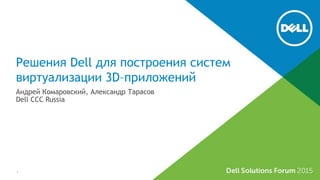 Решения Dell для построения систем
виртуализации 3D–приложений
Андрей Комаровский, Александр Тарасов
Dell CCC Russia
1
 