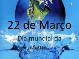 22 de Março
Dia mundial da
Água
 
