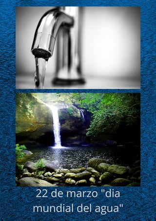 22 de marzo "dia
mundial del agua"
 