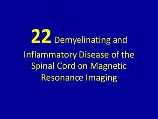 22Demyelinating and
Inflammatory Disease of the
Spinal Cord on Magnetic
Resonance Imaging
 