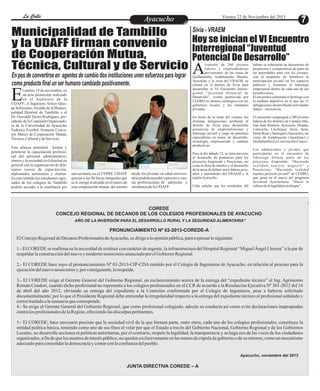 La Calle
La Calle

Viernes 22 de Noviembre del 2013

Ayacucho
Entretenimiento

Sivia - VRAEM
Municipalidad de Tambillo
Hoy se inician el VI Encuentro
y la UDAFF firman convenio
Interregional “Juventud
de Cooperación Mutua,
Potencial De Desarrollo”
Técnica, Cultural y de Servicio A

E

l martes 19 de noviembre, en
un acto protocolar realizado
en el Auditorio de la
UDAFF; el Ingeniero Arturo Quispe Solórzano, Alcalde de la Municipalidad Distrital de Tambillo y el
Dr. Oswaldo Torres Rodríguez, presidente de la Comisión Organizadora de la Universidad de Ayacucho
Federico Froebel, firmaron Convenio Marco de Cooperación Mutua,
Técnica, Cultural y de Servicio.
Esta alianza permitirá formar y
potenciar la capacitación profesional del personal administrativo,
obrero y la sociedad civil distrital en
general con la organización de diferentes cursos de capacitación,
diplomados seminarios y charlas.
En este sentido los estudiantes egresados de los colegios de Tambillo
podrán acceder a la enseñanza pre

universitaria en el CEPRE UDAFF
gracias a las 40 becas integrales que
se le otorgó al alcalde en el marco de
esta cooperación mutua; del mismo

modo los jóvenes en edad universitaria podrán acceder a precios y cuotas preferenciales de admisión y
enseñanza de la UDAFF.

debate se redactarán un documento de
propuestas y compromisos de parte de
las autoridades para con los jóvenes,
con el propósito de fortalecer la
participación juvenil en los espacios
públicos y fomentar el liderazgo
empresarial dentro de cada una de sus
jurisdicciones.
El encuentro culminará el domingo con
la mañana deportiva en el que las 11
delegaciones desarrollarán actividades
lúdico – recreativas.

En horas de la tarde del viernes, las
distintas delegaciones arribarán al
distrito de Sivia para desarrollar
ponencias de emprendimiento y
liderazgo juvenil a cargo de ponentes
especialistas en temas de desarrollo,
tecnología, empresariado y cadenas
productivas.

En pos de convertirse en agentes de cambio dos instituciones unen esfuerzos para lograr
como producto final un ser humano cambiado positivamente.

lrededor de 200 jóvenes
líderes y emprendedores
provenientes de las zonas de
Quillabamba, Andahuaylas, Huanta,
Ayacucho y la zona del VRAEM, se
reunen en el distrito de Sivia para
desarrollar el VI Encuentro Interregional “Juventud Potencial de
Desarrollo”, evento promovido por
CEDRO en alianza estratégica con los
gobiernos locales y las entidades
privadas.

El encuentro congregará a 200 jóvenes
líderes de los distritos de Carmen Alto,
San Juan Bautista, Ayacucho, Huanta,
Luricocha, Llochegua, Sivia, Ayna,
Santa Rosa y Samugari (Ayacucho), así
como de Andahuaylas (Apurímac) y
Quillabamba (La Convención-Cusco).

Para el día sábado 23, se tiene previsto
el desarrollo de ponencias para los
proyectos Emprende y Proyéctate, así
como la feria de talentos y el desarrollo
de la mesa de debate entre líderes juveniles y autoridades del VRAEM y la
región Ayacucho.
Cabe señalar que los resultados del

Los adolescentes y jóvenes que
participarán en el encuentro de
liderazgo forman parte de los
proyectos Emprende: “Haciendo
realidad nuestro negocio” y
Proyéctate: “Haciendo realidad
nuestro proyecto juvenil” de CEDRO,
que giran en el marco del programa
Juventud Ayacuchana: “Hacia la
cultura de la legalidad sin drogas”.

COREDE
CONCEJO REGIONAL DE DECANOS DE LOS COLEGIOS PROFESIONALES DE AYACUCHO
AÑO DE LA INVERSIÓN PARA EL DESARROLLO RURAL Y LA SEGURIDAD ALIMENTARIA”

PRONUNCIAMIENTO Nº 02-2013-COREDE-A
El Concejo Regional de Decanos Profesionales de Ayacucho, se dirige a la opinión pública, para expresar lo siguiente:
1.- El COREDE se reafirma en la necesidad de restituir con carácter de urgente, la infraestructura del Hospital Regional “Miguel Ángel Llerena” a la par de
respaldar la construcción del nuevo y moderno nosocomio anunciado por el Gobierno Regional.
2.- El COREDE hace suyo el pronunciamiento Nº 01-2013-CIP-CDA emitido por el Colegio de Ingenieros de Ayacucho, en relación al proceso para la
ejecución del nuevo nosocomio y, por consiguiente, lo respalda.
3.- El COREDE exige al Gerente General del Gobierno Regional, un esclarecimiento acerca de la entrega del “expediente técnico” al Ing. Agrónomo
Román Condori, cuando dicho profesional no representa a los colegios profesionales en el CCR de acuerdo a la Resolución Ejecutiva Nº 301-2012 del 16
de abril del año 2012, obviando su entrega del expediente a la Comisión conformada por el Colegio de Ingenieros, pese a haberse solicitado
documentalmente; por lo que el Presidente Regional debe enmendar la irregularidad respecto a la entrega del expediente técnico al profesional señalado y
correr traslado a la instancia que corresponde.
4.- Se exige al Gerente General del Gobierno Regional, que como profesional colegiado, adecúe su conducta así como evite declaraciones inapropiadas
contra los profesionales de la Región, ofreciendo las disculpas pertinentes.
5.- El COREDE, hace necesario precisar que la sociedad civil de la que forman parte, entre otros, cada uno de los colegios profesionales, constituye la
entidad política básica, teniendo como uno de sus fines el velar por que el Estado a través del Gobierno Nacional, Gobierno Regional y de los Gobiernos
Locales, no desarrolle acciones ni políticas autoritarias, por el contrario, respete la legalidad, la transparencia y se haga eco de las voces de los ciudadanos
organizados, a fin de que los asuntos de interés público, no queden exclusivamente en las manos de cúpula de gobierno o de su entorno, como un mecanismo
adecuado para consolidar la democracia y contar con la confianza del pueblo.
Ayacucho, noviembre del 2013

JUNTA DIRECTIVA COREDE – A

 