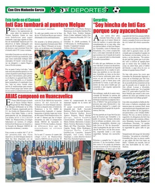 Con Ciro Madueño García 
Inti Gas tumbará al puntero Melgar “Soy hincha de Inti Gas 
porque soy ayacuchano” 
estar entre los punteros del PTorneo Apertura. Ganar en casa 
sería beneficioso para seguir 
sumando y que siga vigente el cam-bio 
artido clave para los ayacu-chanos 
y las aspiraciones de 
de mentalidad impuesta por los 
directivos al haber dialogado con 
cada uno de los jugadores y coman-do 
técnico y que su primer fruto fue 
el triunfo ante UTC como visitante. 
Jairzinho Gonzales no será de la par-tida 
por la lesión que mantiene, aun-que 
viene realizando trabajos dife-renciados. 
El 'rayito' viene de supe-rar 
un desgarro y espera llegar a 
tono el fin de semana. 
Por su parte Carlos Leb dijo, "ade-más 
será otra pastilla anímica si ven-cemos 
al puntero para llegar entona-dos 
ante Universitario, pero prime-ro 
el objetivo es ganarle bien a Mel-gar" 
acotó. Penalillo es el hombre 
para reemplazar al expulsado Gue-rra, 
"aún así estoy viendo cómo 
mover el mediocampo para neutra-lizar 
el buen juego que tienen ellos 
en ese sector y contrarrestar por fue- 
Raúl Penalillo, Luis Prieto, Horacio 
Benincasa; en el medio Amilton Pra-do, 
Paolo Joya, Yoshiro Salazar, 
Henry Colán; adelante Carlos Ore-juela 
y Francesco Recalde. DT. Car-los 
Leeb. 
Entradas: S/. 20.00 occidente; S/. 
15.00 oriente; S/. 10.00 populares 
Estadio: Ciudad de Cumaná 
Árbitro: Michael Espinoza 
ra sus avances", manifestó. 
Se sabe que podría estar en la lista 
de los 18 Jeickson Reyes que estuvo 
alternando en los entrenamientos. 
De acuerdo a la última práctica, el 
técnico argentino formaría ante Mel-gar 
con: Mario Villasanti en la por-tería; 
en la defensa con Arismendi, 
ABJAS campeonó en Huancavelica 
sus cortos diez años, 
Gerardo Soto Díaz ya sabe 
lo que es el amor. Quien le Aroba los sueños y a quien ama apa-sionadamente 
no es una niña, sino 
un club de fútbol, el Inti Gas Depor-tes. 
Gerardito, como lo llaman cari-ñosamente, 
vive, come y respira fút-bol, 
y está súper enterado de todo lo 
que acontece en el 'mundo de la pelo-tita', 
en especial todo lo relacionado 
al cuadro ayacuchano. 
El niño del que hablamos no tiene 
una vida fácil, al nacer un desafortu-nado 
accidente (absorbió un líquido 
del organismo de su madre) le pro-dujo 
una parálisis en sus dos pier-nas. 
Gerardito no tiene en las pier-nas 
la fuerza suficiente para soste-nerse 
en pie (se moviliza con un 
andador), y por si fuera poco está 
perdiendo la visión, es por ello que 
dentro de muy poco tendrá que ser 
sometido a una urgente operación 
en sus dos ojos. 
Sin embargo, nada de lo antes men-cionado 
ha borrado la sonrisa del 
rostro de Gerardito y le ha impedido 
disfrutar al máximo su deporte favo-rito, 
el fútbol (“me gusta porque me 
procura una sana distracción y me 
da muchas alegrías”), y seguir con 
inusual pasión al equipo de su prefe-rencia, 
Inti Gas. 
No hay partido en el que Inti Gas jue-gue 
de local,al que Gerardito y su 
padre no asistan. Siempre ubicados 
en la tribuna occidente, estos com-pañeros 
inseparables alientan con 
todo fervor al “Sol de Ayacucho”. 
Ante la pregunta de por qué es hin-cha 
de Inti Gas y no de otra escua-dra, 
responde raudo y con suma 
seguridad, “porque soy ayacucha-no”. 
Próximo a cumplir los 11 años (el 
próximo 12 de noviembre), Gerar-dito 
cursa el 5to grado de primaria 
en una escuela local. Es el menor de 
tres hermanos y el único que es fiel 
seguidor del Inti Gas,aunque debido 
a su genuino hinchaje, su madre Mel-chora 
y su padre Erwin ya se han uni-do 
a la 'causa' del elenco ayacucha-no. 
Gerardito es esa clase de hincha que 
todo club le gustaría tener, un afi-cionado 
que acompaña al equipo en 
las buenas y en las malas, en las vic-torias 
y en las derrotas. “No entien-do 
por qué hay gente que va al esta-dio 
solo a criticar al equipo,claro 
que se siente muy feo cuando las 
cosas no salen bien, pero el deber 
del hincha -y aquí eleva la voz- es 
alentar al equipo hasta el final”. 
No han sido pocas las veces que 
Gerardito ha derramado lágrimas a 
causa de su hinchaje por Inti Gas, 
pero esos recuerdos palidecen cuan-do 
se acuerda de las ocasiones en las 
que ha posado con el equipo en la 
foto oficial. Locuaz y divertido, 
Gerardito cuenta que “en el partido 
ante UTC grité tanto el gol de (Yos-hiro) 
Salazar que asusté a mis com-pañeros 
de clase que estaban en mi 
casa para hacer un trabajo grupal”. 
Este niño encantador te habla de fút-bol 
como si hubiese estudiado esta 
materia para un examen final, tiene 
una memoria privilegiada para acor-darse 
del nombre de los jugadores, 
sus posiciones y sus virtudes futbo-lísticas. 
Por eso, se atreve incluso a 
sugerirle a la dirigencia de Inti Gas 
que el próximo año contrate a Mani-cero, 
Montaño, Ascues, Ramúa y el 
colombiano Preciado, “el equipo 
necesita más jerarquía”, apunta con 
la seguridad de quien sabe lo que 
dice. 
Simpatizante del juego de Jairzinho 
Gonzales, “me gusta su velocidad”, 
Gerardito dice que su mayor sueño 
es que algún día Inti Gas logre un 
título, “cuando eso suceda, será el 
día más inolvidable de mi vida”, 
finaliza. 
Esta tarde en el Cumaná Gerardito: 
l Team ABJAS logro el título 
en el Tercer Torneo Macro 
Regional de Mini Básquet y EI de Básquet dribleando en la Villa 
Rica de Oropesa, organizado por la 
I.E. las Azules de Huancavelica en 
honor a San Judas Tadeo, y con la 
participación de las delegaciones: 
Las Azules, la I.E. L.V.A. y la I.E.P 
36002 de Huancavelica, el colegio 
Salesianos en varones, el colegio 
Gelicich de Huancayo en mujeres, y 
la Escuela de Básquet ABJAS de 
Ayacucho en damas y varones. 
Este evento se realizó del 17 al 18 
del presente,toda una fiesta 
deportiva, en mini básquet damas la 
final fue bien disputada con un 
contra 42, campeonando de esta 
manerael equipo de la tierra del 
mercurio. 
El quipo ayacuchano estuvo 
integrado por Kelli Acevedo 
Ramirez, Fhely Acevedo Ramírez, 
Kiara Palacios Quihui, Keysi 
Apaico Najarro, Maylí Quispe 
Q u i s p e , I n d i r a G a m b o a 
Cáceres,Kelly Gamboa Cáceres, 
María Fátima Barrientos Canales, 
María Victoria Barrientos Canales, 
María del Pilar Oscorima, María 
Capcha Taype, Elkin Rodríguez, 
Yo n a t a n Ñ u f l o , C a m i l o 
Guillén,Luis Laurente, Joaquín 
Delgado, Joel Cano, Edwar 
Yupanqui, y como director técnico 
Jhon Alex Sierralta Espinoza. 
score de 29 de ABJAS de Ayacucho 
contra 20 del Gelicich de 
Huancayo. En mini básquet varones 
la final se disputó entre el Gelich de 
Huancayo y la I.E. 36002 de 
Huancavelica logrando el equipo 
huancaíno el primer lugar por score 
de 40 contra 20 de Huancavelica. En 
la sub 17 damas que fue el mejor 
encuentro de todo el campeonato 
donde ABJAS de Ayacucho se 
impuso 55-54 a las wankas, el punto 
de diferencia hizo que las 
a y a c u c h a n a s s e c o r o n e n 
campeonas. 
En la sub 17 varones el cuadro del 
colegio L.V.A. de Huancavelica 
venció a ABJAS con un score de 45 
