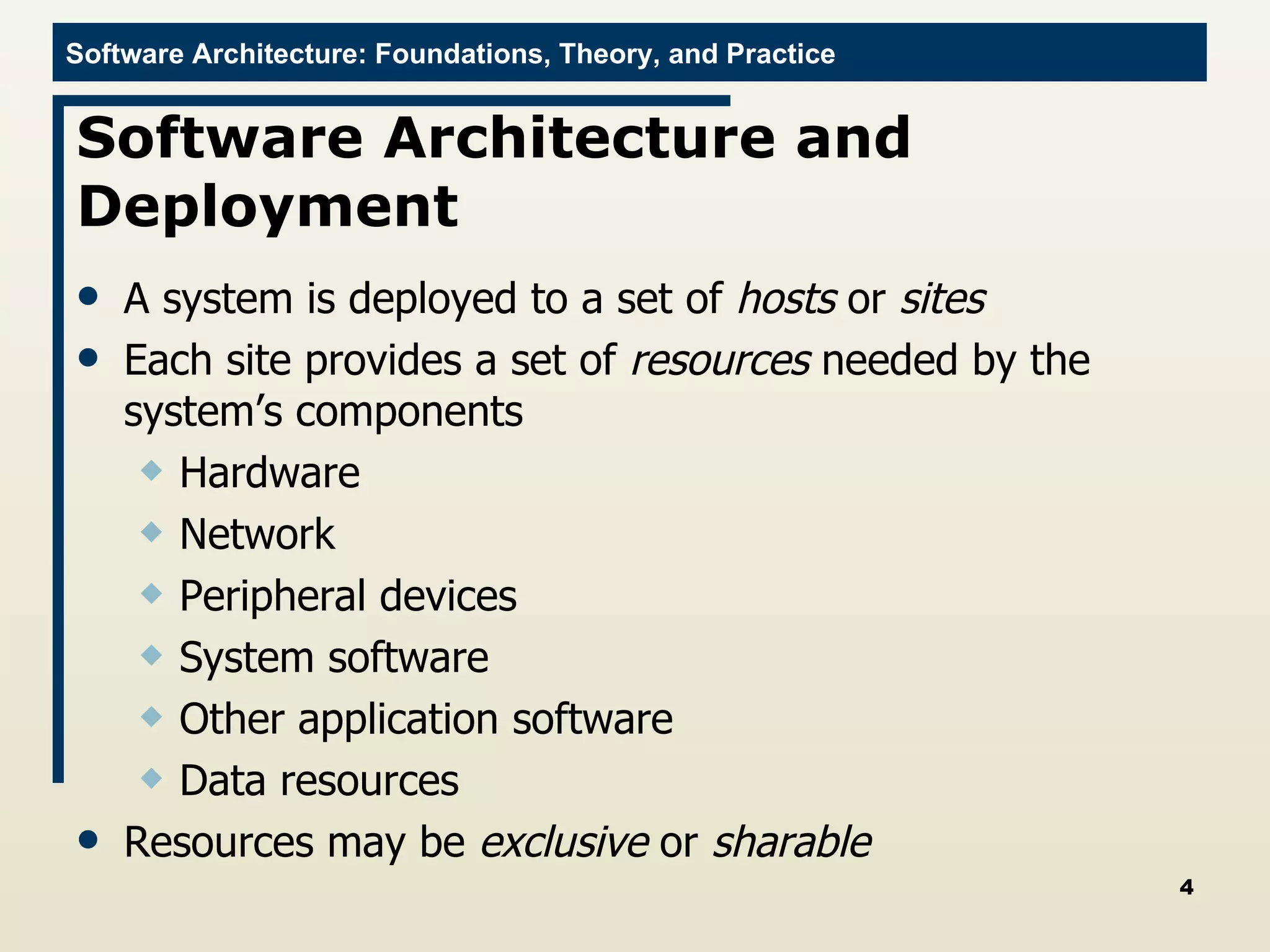 Software Architecture and Deployment A system is deployed to a set of  hosts  or  sites  Each site provides a set of  resources  needed by the system’s components Hardware Network Peripheral devices System software  Other application software Data resources Resources may be  exclusive  or  sharable 