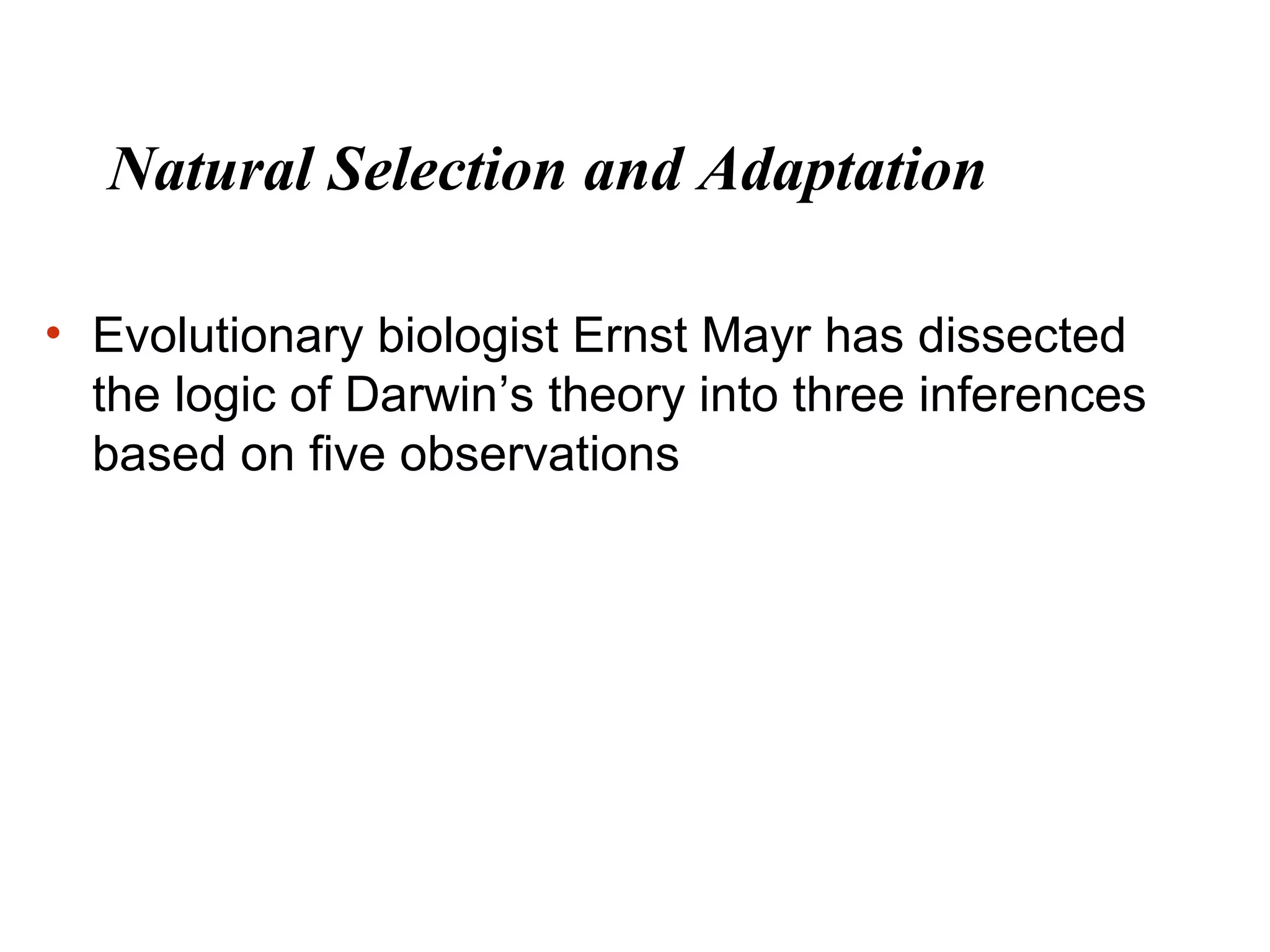 Natural Selection and Adaptation
• Evolutionary biologist Ernst Mayr has dissected
the logic of Darwin’s theory into three inferences
based on five observations
 