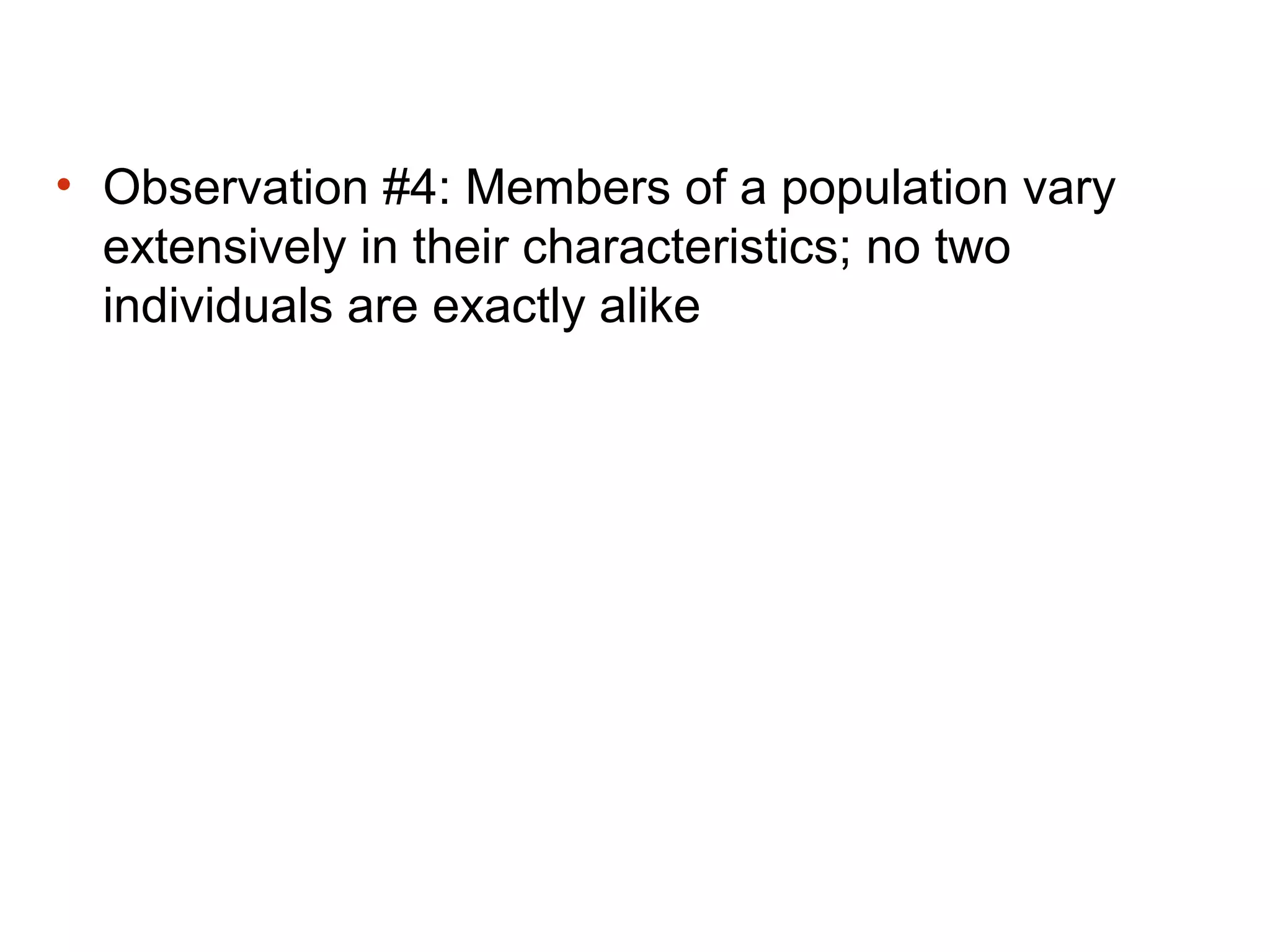 • Observation #4: Members of a population vary
extensively in their characteristics; no two
individuals are exactly alike
 
