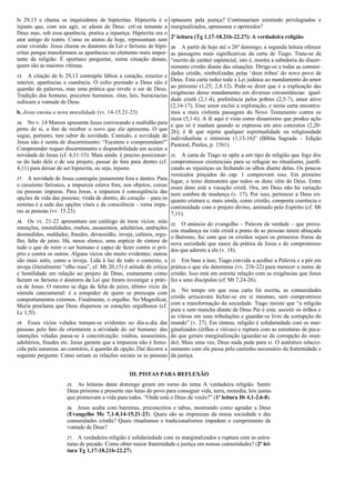 Is 29,13 e chama os inquisidores de hipócritas. Hipócrita é o
injusto que, com seu agir, se afasta de Deus: crê-se temente a
Deus mas, sob essa aparência, pratica a injustiça. Hipócrita era o
ator antigo de teatro. Como os atores de hoje, representam sem
estar vivendo. Jesus chama os doutores da Lei e fariseus de hipó-
critas porque transformam as aparências no elemento mais impor-
tante da religião. É oportuno perguntar, numa situação dessas,
quem são as maiores vítimas.
15. A citação de Is 29,13 contrapõe lábios a coração, exterior e
interior, aparências e coerência. O culto prestado a Deus não é
questão de palavras, mas uma prática que revele o ser de Deus.
Tradição dos homens, preceitos humanos, ritos, leis, burocracias
sufocam a vontade de Deus.
b. Jesus ensina a nova moralidade (vv. 14-15.21-23)
16. No v. 14 Marcos apresenta Jesus convocando a multidão para
perto de si, a fim de receber o novo que ele apresenta. O que
segue, portanto, tem sabor de novidade. Contudo, a novidade de
Jesus não é isenta de discernimento: “Escutem e compreendam!”
Compreender requer discernimento e disponibilidade em aceitar a
novidade de Jesus (cf. 4,11-13). Mais ainda: é preciso posicionar-
se do lado dele e de seu projeto, passar de fora para dentro (cf.
4,11) para deixar de ser hipócrita, ou seja, injusto.
17. A novidade de Jesus contrapõe justamente fora e dentro. Para
o casuísmo farisaico, a impureza estava fora, nos objetos, coisas
ou pessoas impuras. Para Jesus, a impureza é conseqüência das
opções de vida das pessoas; vinda de dentro, do coração – para os
semitas é a sede das opções vitais e da consciência – torna impu-
ras as pessoas (vv. 15.23).
18. Os vv. 21-22 apresentam um catálogo de treze vícios: más
intenções, imoralidades, roubos, assassínios, adultérios, ambições
desmedidas, maldades, fraudes, devassidão, inveja, calúnia, orgu-
lho, falta de juízo. Há, nesse elenco, uma espécie de síntese de
tudo o que de ruim o ser humano é capaz de fazer contra si pró-
prio e contra os outros. Alguns vícios são muito evidentes; outros
são mais sutis, como a inveja. Lida à luz de todo o contexto, a
inveja (literalmente “olho mau”, cf. Mt 20,15) é atitude de crítica
e hostilidade em relação ao projeto de Deus, exatamente como
faziam os fariseus e doutores da Lei que foram investigar a práti-
ca de Jesus. O mesmo se diga da falta de juízo, último vício da
súmula catecumenal: é a estupidez de quem se preocupa com
comportamentos externos. Finalmente, o orgulho. No Magnificat,
Maria proclama que Deus dispersou os corações orgulhosos (cf.
Lc 1,5l).
19. Esses vícios velados tornam-se evidentes no dia-a-dia das
pessoas pelo fato de orientarem a atividade do ser humano: das
intenções veladas passa-se à concretização: roubos, assassínios,
adultérios, fraudes etc. Jesus garante que a impureza não é forne-
cida pela natureza; ao contrário, é questão de opção. Daí decorre a
seguinte pergunta: Como seriam as relações sociais se as pessoas
optassem pela justiça? Continuariam existindo privilegiados e
marginalizados, opressores e oprimidos?
2ª leitura (Tg 1,17-18.21b-22.27): A verdadeira religião
20. A partir de hoje até o 26º domingo, a segunda leitura oferece
as passagens mais significativas da carta de Tiago. Trata-se de
“escrito de caráter sapiencial, isto é, mostra a sabedoria do discer-
nimento cristão diante das situações. Dirige-se a todas as comuni-
dades cristãs, simbolizadas pelas ‘doze tribos' do novo povo de
Deus. Esta carta reduz toda a Lei judaica ao mandamento do amor
ao próximo (1,25; 2,8.12). Pode-se dizer que é a explicação das
exigências desse mandamento em diversas circunstâncias: igual-
dade cristã (2,1-4), preferência pelos pobres (2,5-7), amor ativo
(2,14-17). Esse amor exclui a exploração, e nesta carta encontra-
mos a mais violenta passagem do Novo Testamento contra os
ricos (5,1-6). A fé aqui é vista como dinamismo que produz ação
e que só é madura quando se expressa em atos concretos (2,20-
26); é fé que rejeita qualquer espiritualidade ou religiosidade
individualista e intimista (1,13-16)” (Bíblia Sagrada – Edição
Pastoral, Paulus, p. 1561).
21. A carta de Tiago se opõe a um tipo de religião que foge dos
compromissos existenciais para se refugiar no ritualismo, justifi-
cando as injustiças ou fechando os olhos diante delas. Os poucos
versículos pinçados do cap. 1 comprovam isso. Em primeiro
lugar, o texto demonstra que todos os dons vêm de Deus. Entre
esses dons está a vocação cristã. Ora, em Deus não há variação
nem sombra de mudança (v. 17). Por isso, pertencer a Deus en-
quanto criatura e, mais ainda, como cristão, comporta coerência e
continuidade com o projeto divino, animado pelo Espírito (cf. Mt
7,11).
22. O anúncio do evangelho – Palavra da verdade – que provo-
cou mudança na vida cristã a ponto de as pessoas terem abraçado
o Batismo, faz com que os cristãos sejam os primeiros frutos da
nova sociedade que nasce da prática de Jesus e do compromisso
dos que aderem a ele (v. 18).
23. Em base a isso, Tiago convida a acolher a Palavra e a pôr em
prática o que ela determina (vv. 21b-22) para merecer o nome de
cristão. Isso está em estreita relação com as exigências que Jesus
fez a seus discípulos (cf. Mt 7,24-26).
24. No tempo em que essa carta foi escrita, as comunidades
cristãs arriscavam fechar-se em si mesmas, sem compromisso
com a transformação da sociedade. Tiago insiste que “a religião
pura e sem mancha diante de Deus Pai é esta: assistir os órfãos e
as viúvas em suas tribulações e guardar-se livre da corrupção do
mundo” (v. 27). Em síntese, religião é solidariedade com os mar-
ginalizados (órfãos e viúvas) e ruptura com as estruturas de peca-
do que geram marginalização (guardar-se da corrupção do mun-
do). Mais uma vez, Deus nada pede para si. O autêntico relacio-
namento com ele passa pelo caminho necessário da fraternidade e
da justiça.
III. PISTAS PARA REFLEXÃO
25. As leituras deste domingo giram em torno do tema A verdadeira religião. Sentir
Deus próximo e presente nas lutas do povo para conseguir vida, terra, moradia, leis justas
que promovam a vida para todos. “Onde está o Deus de vocês?” (1ª leitura Dt 4,1-2.6-8).
26. Jesus acaba com barreiras, preconceitos e tabus, mostrando como agradar a Deus
(Evangelho Mc 7,1-8.14-15.21-23). Quais são as impurezas da nossa sociedade e das
comunidades cristãs? Quais ritualismos e tradicionalismos impedem o cumprimento da
vontade de Deus?
27. A verdadeira religião é solidariedade com os marginalizados e ruptura com as estru-
turas de pecado. Como obter maior fraternidade e justiça em nossas comunidades? (2ª lei-
tura Tg 1,17-18.21b-22.27).
 