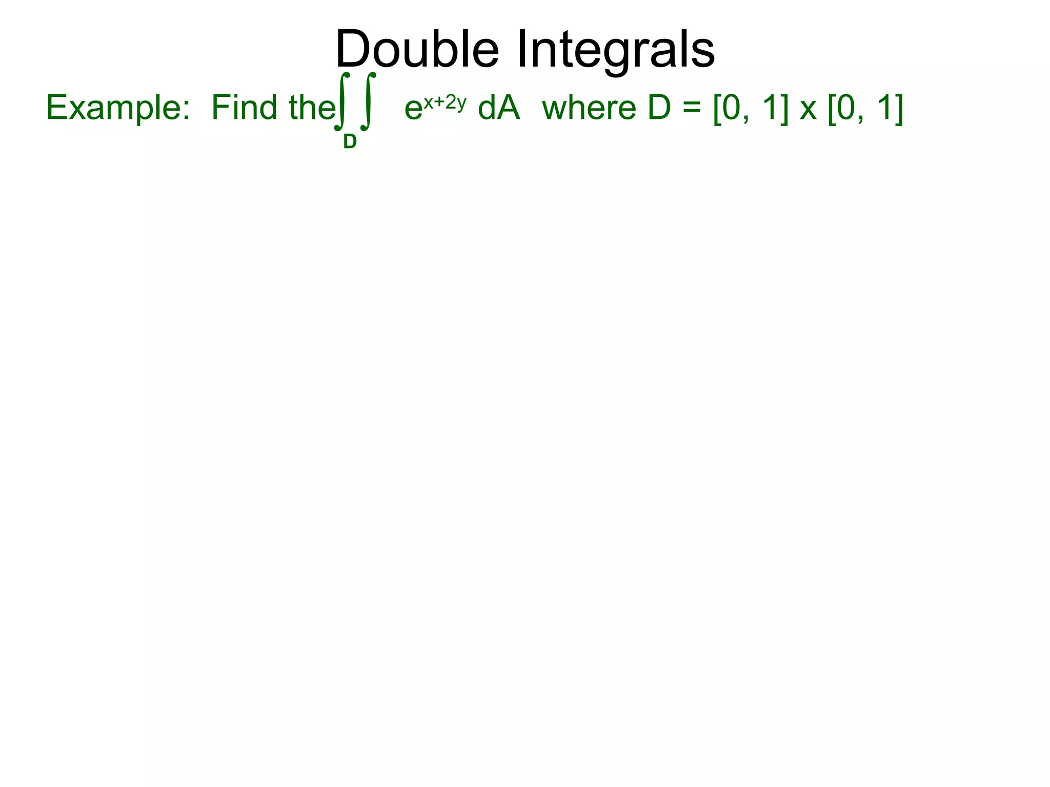 Double Integrals
Example: Find the where D = [0, 1] x [0, 1]
D
ex+2y
dA∫ ∫
 