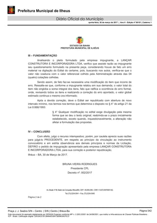 Prefeitura Municipal de Ilheus
Diário Oficial do Município
quinta-feira, 30 de março de 2017 | Ano II - Edição nº 00151 | Caderno 1
Praça J. J. Seabra S/N – Centro | S/N | Centro | Ilhéus-Ba Página 042
Este documento foi assinado digitalmente por SERASA Experian conforme MP n. 2.200-2/2001 de 24/08/2001, que institui a infra-estrutura de Chaves Públicas Brasileira -
ICP - Brasil. Cetificação diigital: 22E0AD318138464EEBA7385963A07ECF
 