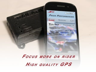 Fo c u s m o r e o n r i d e r
Hi g h q u a l i t y GPS
 