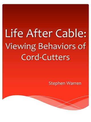 Life After Cable:
Viewing Behaviors of
Cord-Cutters
Stephen Warren
 