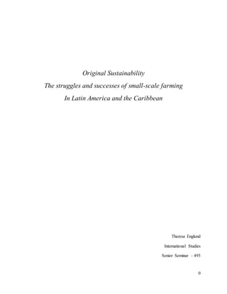 0
Original Sustainability
The struggles and successes of small-scale farming
In Latin America and the Caribbean
Theresa Englund
International Studies
Senior Seminar – 495
 