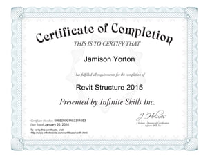 THIS IS TO CERTIFY THAT
J Holmes - Director of Certification
Presented by Infinite Skills Inc.
has fulfilled all requirements for the completion of
Certificate Number:
Date Issued: Infinite Skills Inc.
Jamison Yorton
Revit Structure 2015
506505001453311053
January 20, 2016
To verify this certificate, visit:
http://www.infiniteskills.com/certificate/verify.html
 