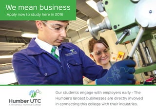 Our students engage with employers early - The
Humber’s largest businesses are directly involved
in connecting this college with their industries.
We mean business
Apply now to study here in 2016
 