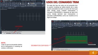 CROSSING
En este otro tipo de corte con el comando trim
la opción crossing se utiliza dando clic a esta
opción precedido se dará un punto de inicio que
será donde inicie nuestra marquesina o
recuadro (CROSSING) y después se dará otro
punto donde termine esa marquesina o
recuadro (CROSSING) como se muestra en la
figura de abajo.
NOTA:
Todo lo que se encuentre dentro
de la marquesina o crossing se
cortara o eliminara
SEGMENTOS CORTADOS
INICIO
MARQUESINA O CROSSING
FINAL
4
 