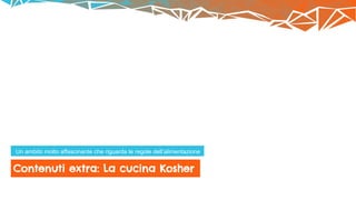 Contenuti extra: La cucina Kosher
Un ambito molto affascinante che riguarda le regole dell’alimentazione
 