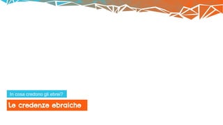 Le credenze ebraiche
In cosa credono gli ebrei?
 