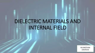 DIELECTRIC MATERIALS AND
INTERNAL FIELD
M.VINOTHINI
22ECR232
 