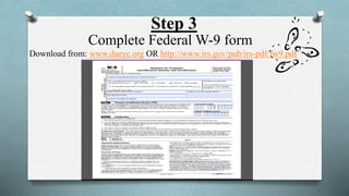 Step 3 
Complete Federal W-9 form 
Download from: www.daeyc.org OR http://www.irs.gov/pub/irs-pdf/fw9.pdf 
 