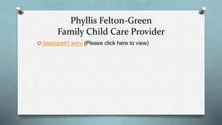Phyllis Felton-Green 
Family Child Care Provider 
O daeycpart1.wmv (Please click here to view) 
 