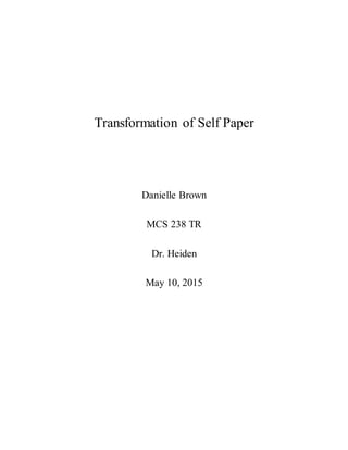 Transformation of Self Paper
Danielle Brown
MCS 238 TR
Dr. Heiden
May 10, 2015
 