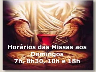 Horários das Missas aos
Domingos
7h, 8h30, 10h e 18h
 
