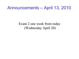 Announcements – April 13, 2010 Exam 2 one week from today (Wednesday April 20) 