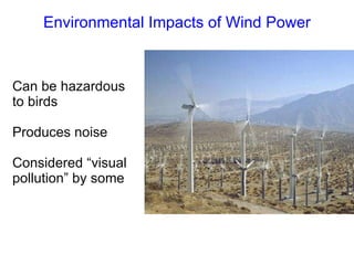 Environmental Impacts of Wind Power Can be hazardous to birds Produces noise Considered  “visual pollution” by some 