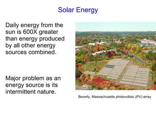 Solar Energy Daily energy from the sun is 600X greater than energy produced by all other energy sources combined. Major problem as an energy source is its intermittent nature. Beverly, Massachusetts photovoltaic (PV) array   