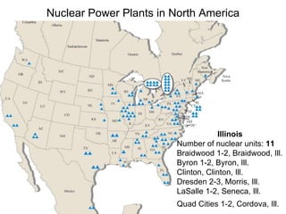 Nuclear Power Plants in North America Illinois Number of nuclear units:  11   Braidwood 1-2, Braidwood, Ill. Byron 1-2, Byron, Ill. Clinton, Clinton, Ill. Dresden 2-3, Morris, Ill. LaSalle 1-2, Seneca, Ill. Quad Cities 1-2, Cordova, Ill.   