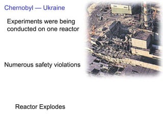 Chernobyl — Ukraine Experiments were being conducted on one reactor Reactor Explodes Numerous safety violations 