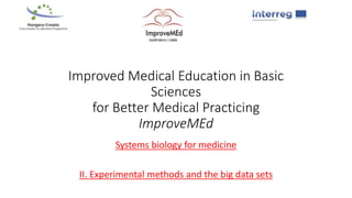 Improved Medical Education in Basic
Sciences
for Better Medical Practicing
ImproveMEd
Systems biology for medicine
II. Experimental methods and the big data sets
 