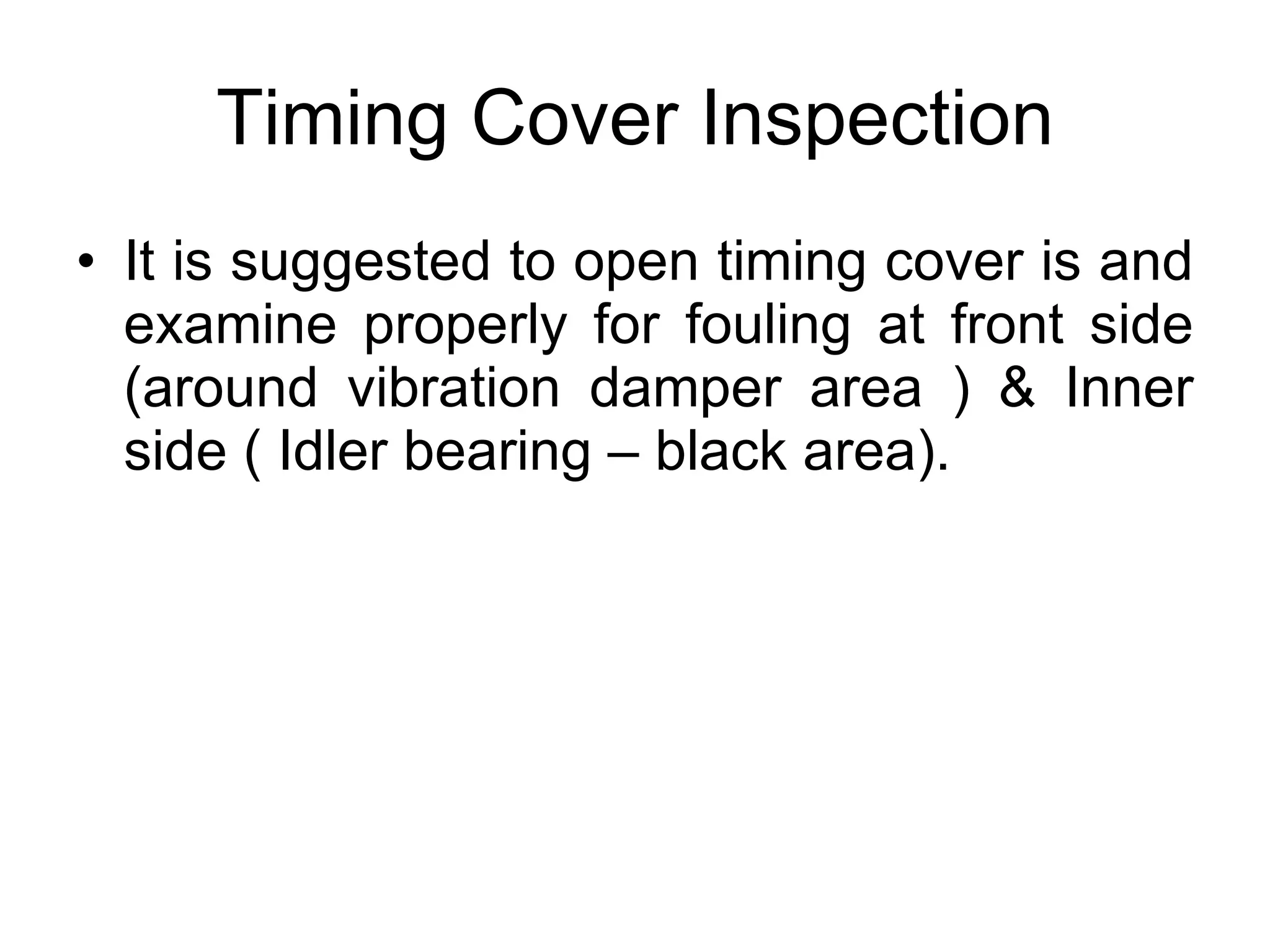 Timing Cover Inspection It is suggested to open timing cover is and examine properly for fouling at front side (around vibration damper area ) & Inner side ( Idler bearing – black area).  