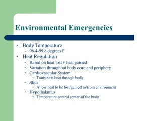 Environmental Emergencies
• Body Temperature
• 96.4-99.8 degrees F
• Heat Regulation
•
•
•
Based on heat lost v heat gaine...