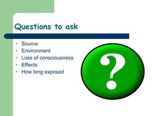 Questions to ask Source Environment Loss of consciousness Effects How long exposed 