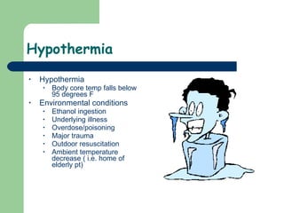 Hypothermia Hypothermia Body core temp falls below 95 degrees F Environmental conditions Ethanol ingestion Underlying illness Overdose/poisoning Major trauma Outdoor resuscitation Ambient temperature decrease ( i.e. home of elderly pt)  