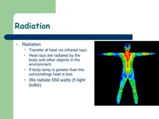 Radiation  Radiation Transfer of heat via infrared rays. Heat rays are radiated by the body and other objects in the environment. If body temp is greater than the surroundings heat is lost. We radiate 550 watts (5 light bulbs) 