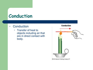 Conduction  Conduction Transfer of heat to objects including air that are in direct contact with body. 