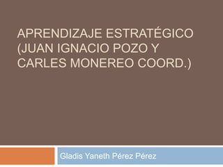 APRENDIZAJE ESTRATÉGICO
(JUAN IGNACIO POZO Y
CARLES MONEREO COORD.)
Gladis Yaneth Pérez Pérez
 
