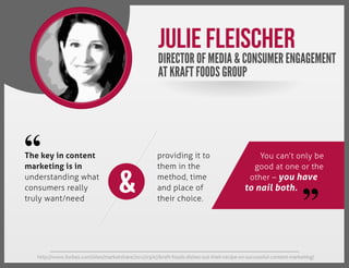 Julie Fleischer

DIRECTOR OF MEDIA & CONSUMER ENGAGEMENT
AT KRAFT FOODS GROUP

“

The key in content
marketing is in
under...