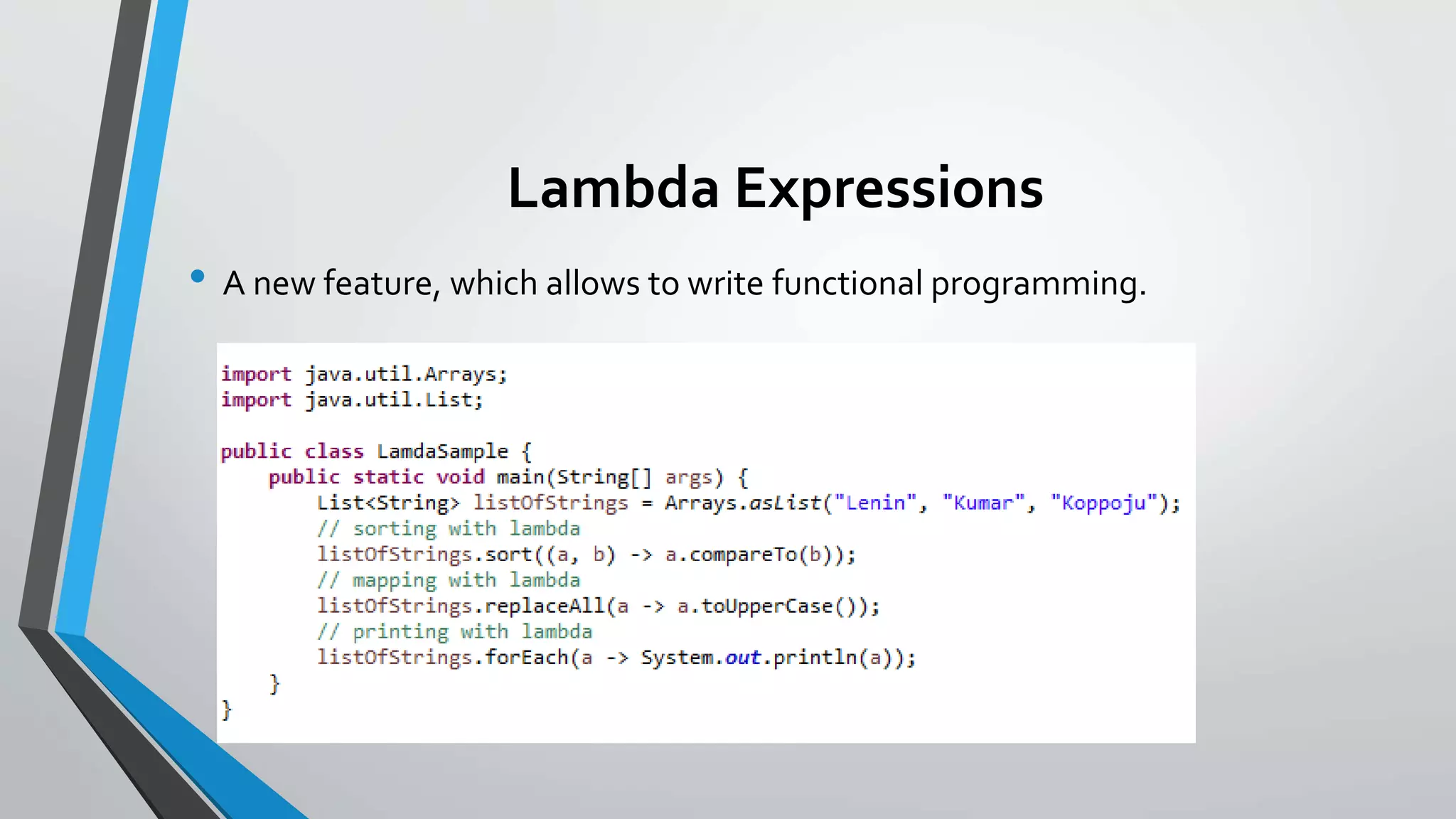 Lambda Expressions
• A new feature, which allows to write functional programming.
 