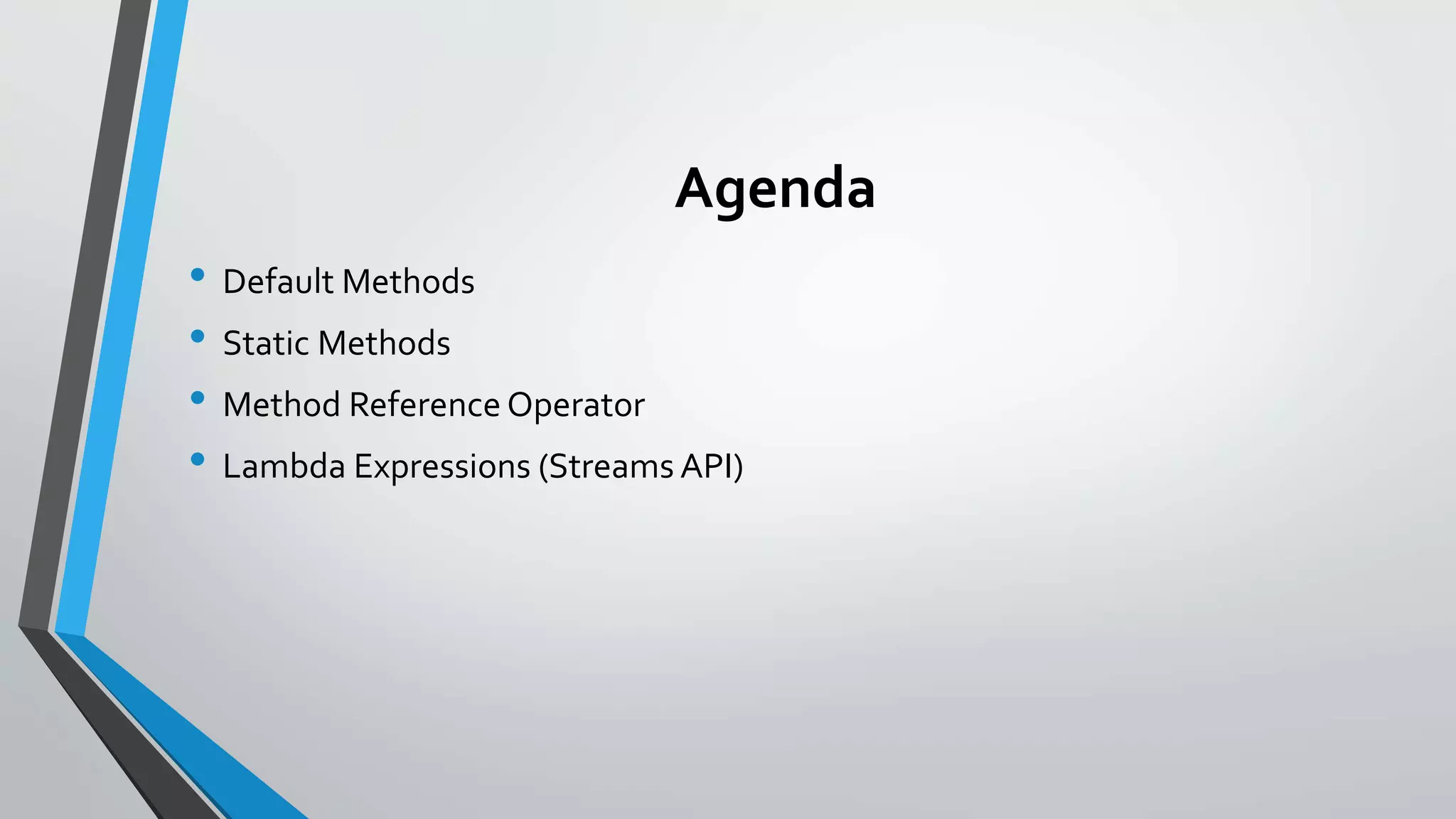 Agenda
• Default Methods
• Static Methods
• Method Reference Operator
• Lambda Expressions (Streams API)
 
