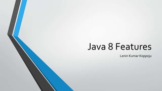 Java 8 Features
Lenin Kumar Koppoju
 